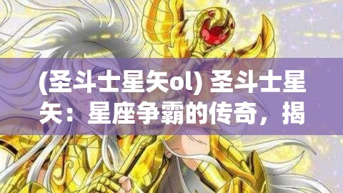 (圣斗士星矢ol) 圣斗士星矢：星座争霸的传奇，揭秘勇士间的力量与智慧较量